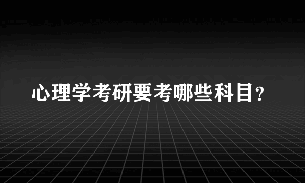 心理学考研要考哪些科目？