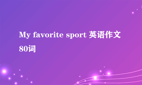 My favorite sport 英语作文80词