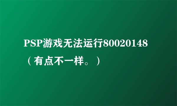 PSP游戏无法运行80020148（有点不一样。）