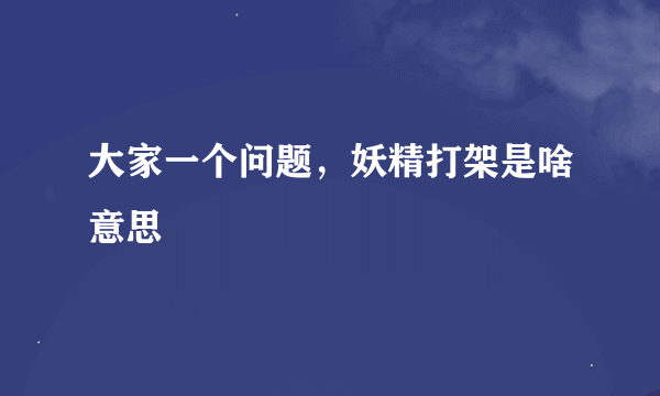 大家一个问题，妖精打架是啥意思