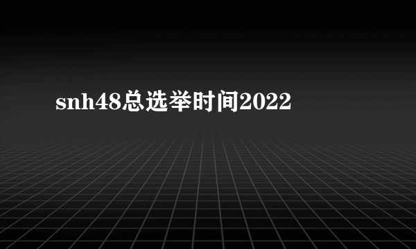 snh48总选举时间2022