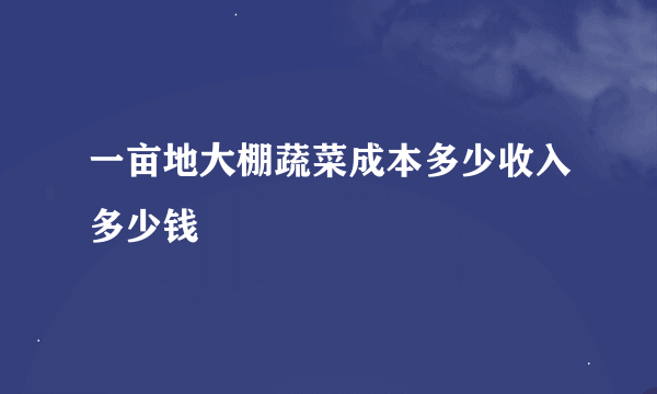 一亩地大棚蔬菜成本多少收入多少钱