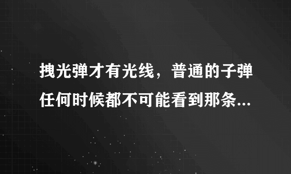 拽光弹才有光线，普通的子弹任何时候都不可能看到那条光吗？另外：...