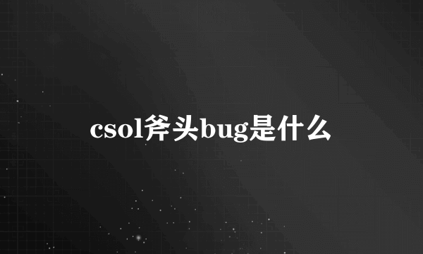 csol斧头bug是什么