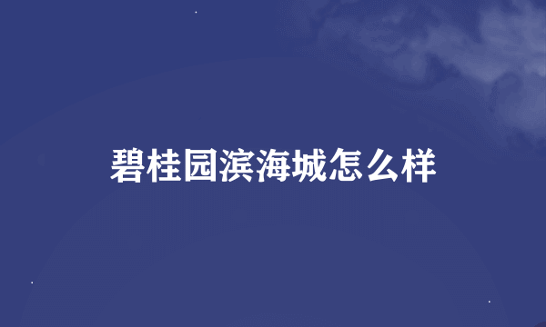 碧桂园滨海城怎么样