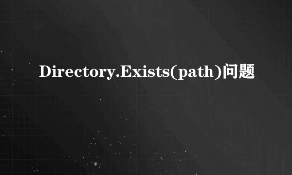 Directory.Exists(path)问题