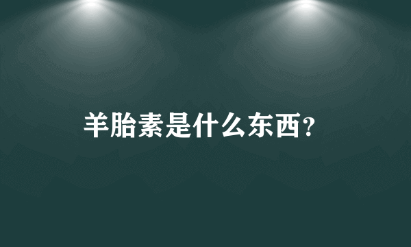 羊胎素是什么东西？