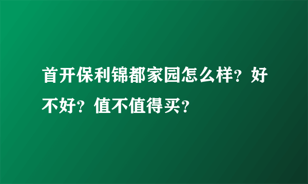 首开保利锦都家园怎么样？好不好？值不值得买？