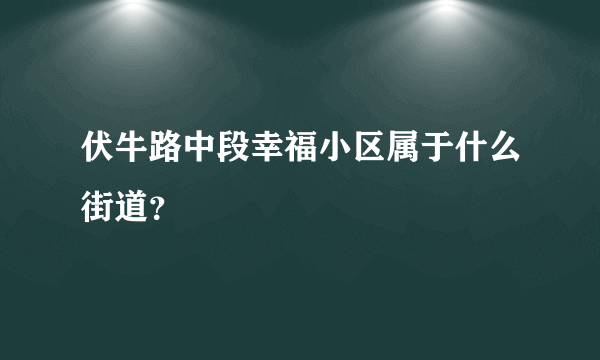 伏牛路中段幸福小区属于什么街道？