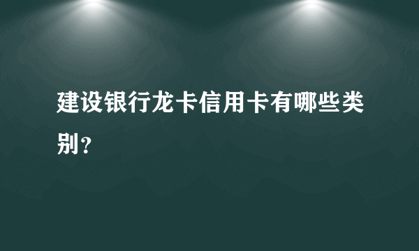 建设银行龙卡信用卡有哪些类别？