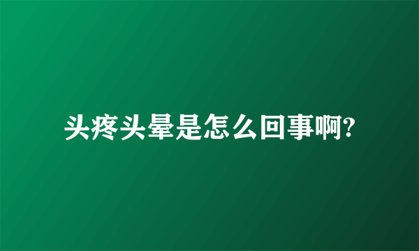 头疼头晕是怎么回事啊?