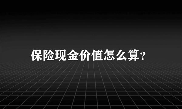 保险现金价值怎么算？