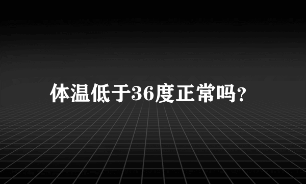 体温低于36度正常吗？