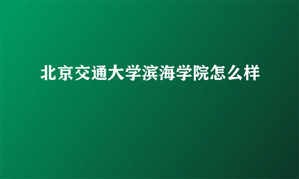 北京交通大学滨海学院怎么样