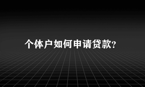 个体户如何申请贷款？