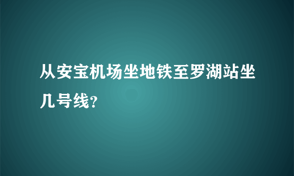 从安宝机场坐地铁至罗湖站坐几号线？