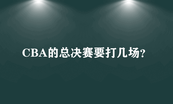 CBA的总决赛要打几场？