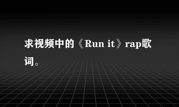 求视频中的《Run it》rap歌词。