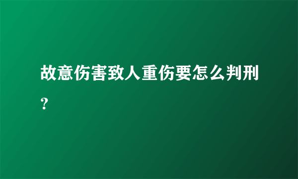 故意伤害致人重伤要怎么判刑？