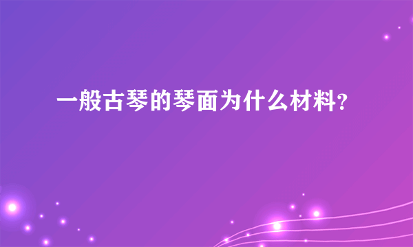 一般古琴的琴面为什么材料？