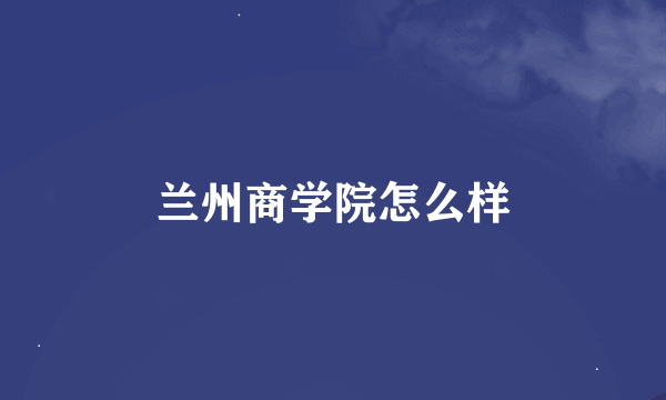 兰州商学院怎么样