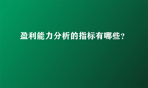 盈利能力分析的指标有哪些？