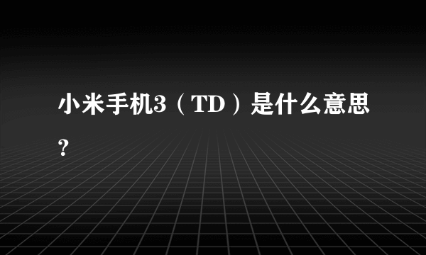 小米手机3（TD）是什么意思？