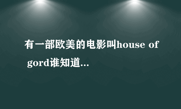 有一部欧美的电影叫house of gord谁知道在哪下载