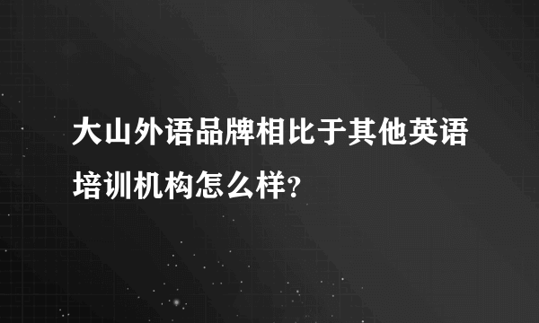 大山外语品牌相比于其他英语培训机构怎么样？