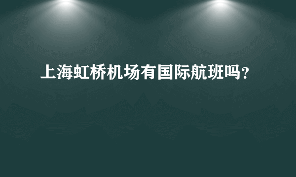 上海虹桥机场有国际航班吗？