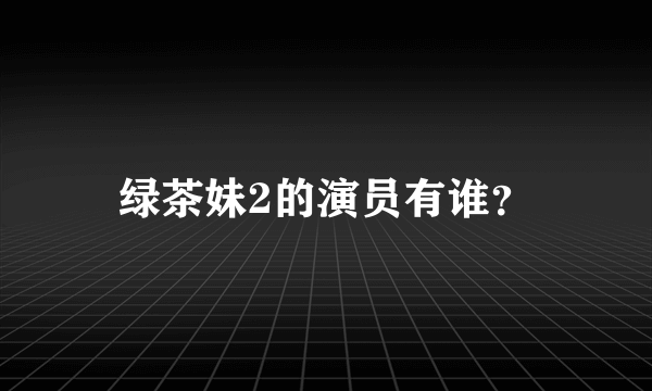 绿茶妹2的演员有谁？