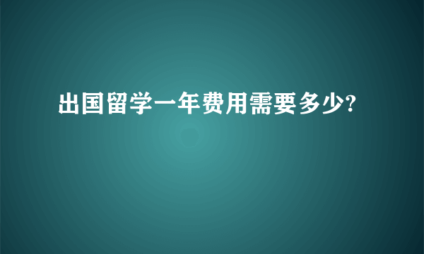 出国留学一年费用需要多少?