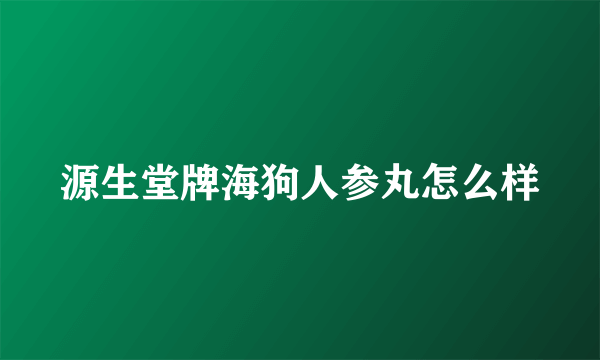 源生堂牌海狗人参丸怎么样