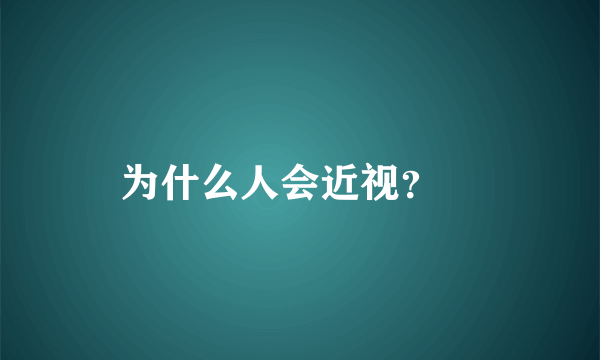 为什么人会近视？ 