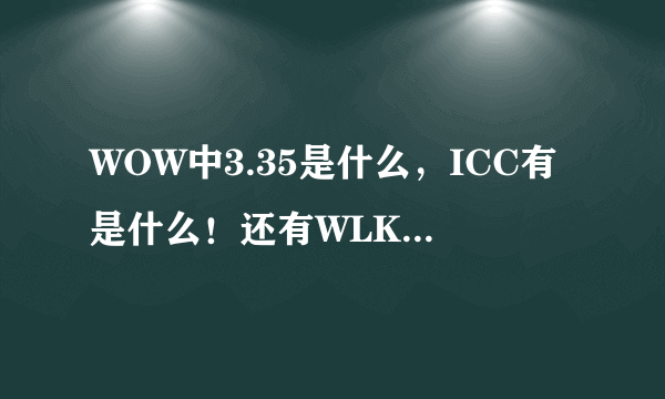 WOW中3.35是什么，ICC有是什么！还有WLK顺把别的也说下