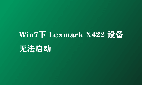 Win7下 Lexmark X422 设备无法启动