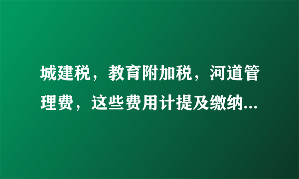 城建税，教育附加税，河道管理费，这些费用计提及缴纳时应怎么做帐