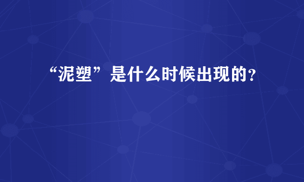 “泥塑”是什么时候出现的？