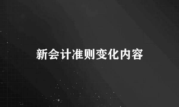 新会计准则变化内容