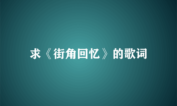 求《街角回忆》的歌词