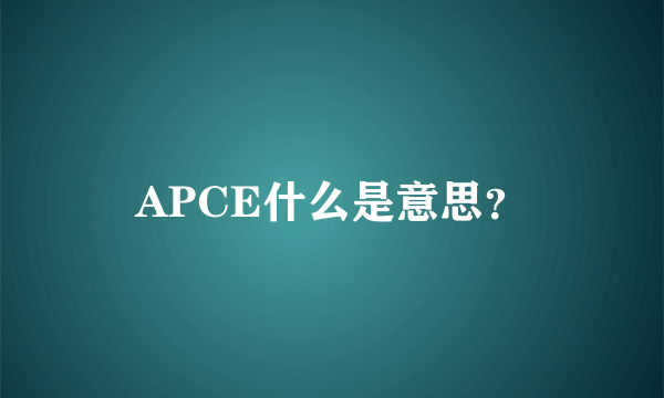 APCE什么是意思？