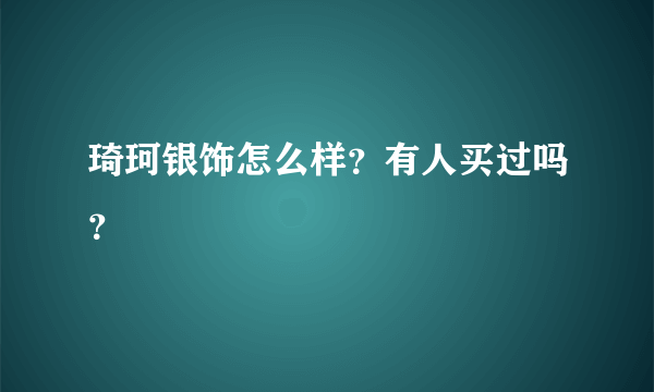 琦珂银饰怎么样？有人买过吗？