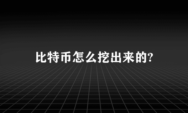 比特币怎么挖出来的?