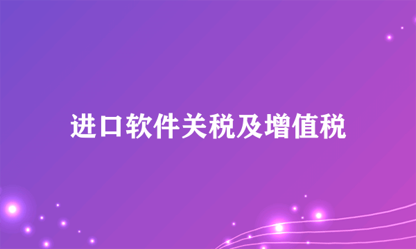 进口软件关税及增值税