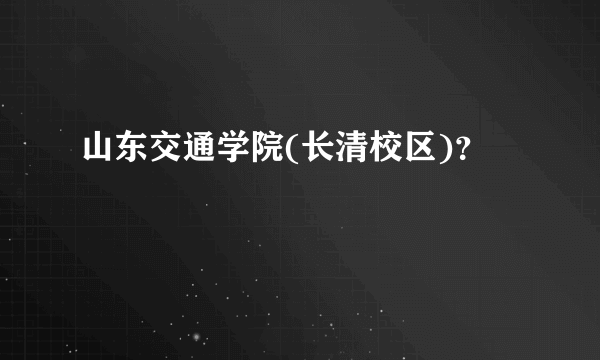 山东交通学院(长清校区)？