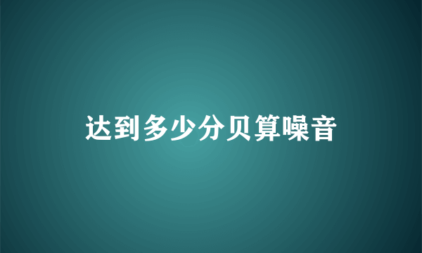 达到多少分贝算噪音