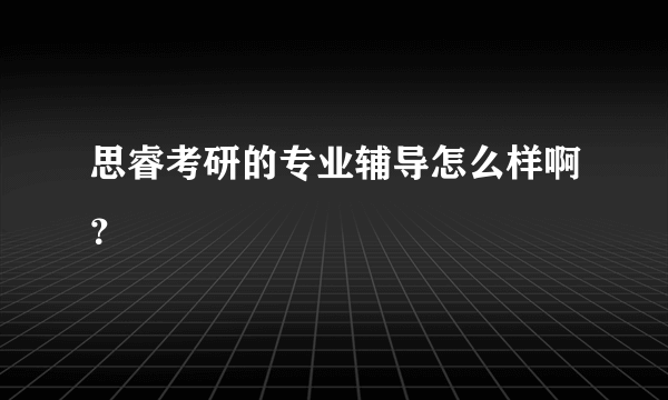 思睿考研的专业辅导怎么样啊？