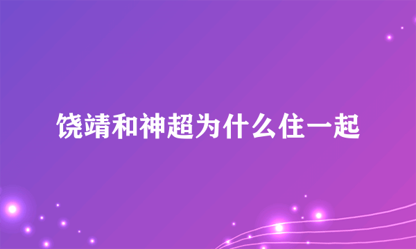 饶靖和神超为什么住一起