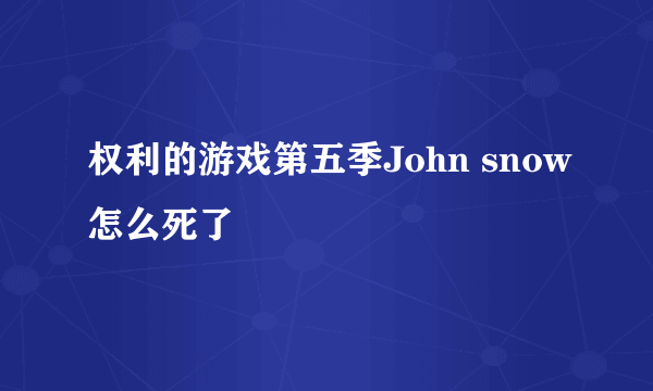 权利的游戏第五季John snow怎么死了