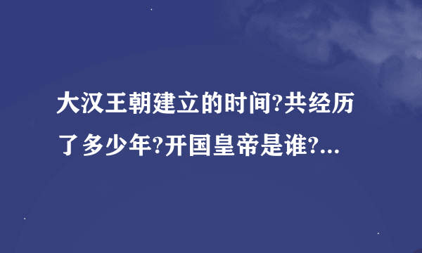 大汉王朝建立的时间?共经历了多少年?开国皇帝是谁?经历了几代皇帝?